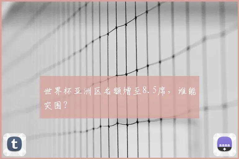 世界杯亚洲区名额增至8.5席，谁能突围？