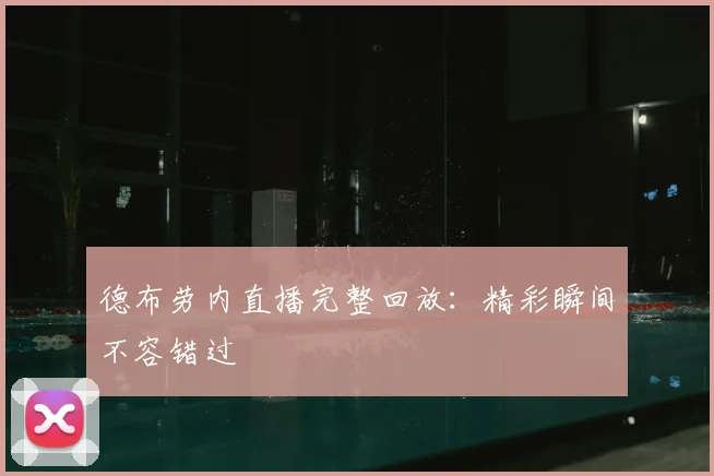 德布劳内直播完整回放：精彩瞬间不容错过