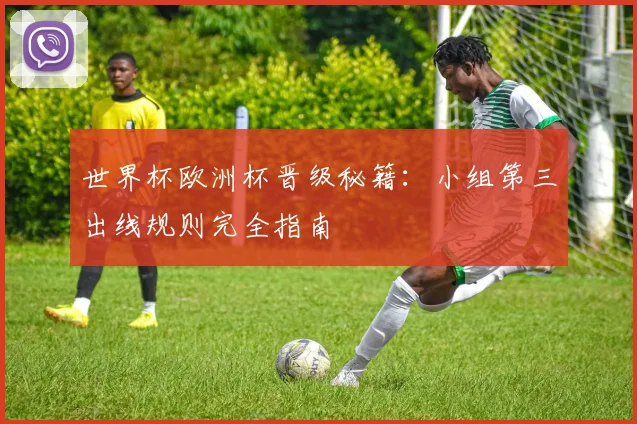 世界杯欧洲杯晋级秘籍：小组第三出线规则完全指南
