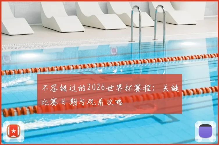 不容错过的2026世界杯赛程：关键比赛日期与观看攻略