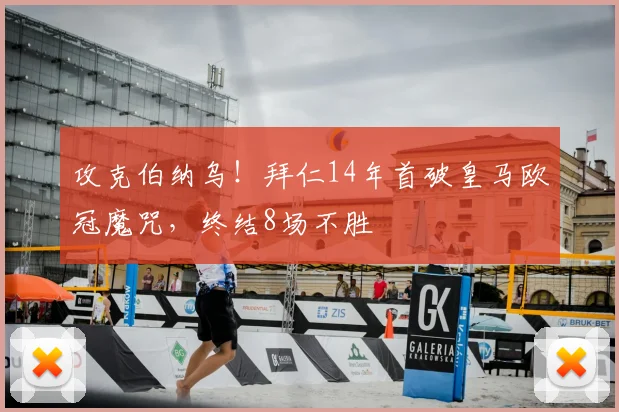 攻克伯纳乌！拜仁14年首破皇马欧冠魔咒，终结8场不胜