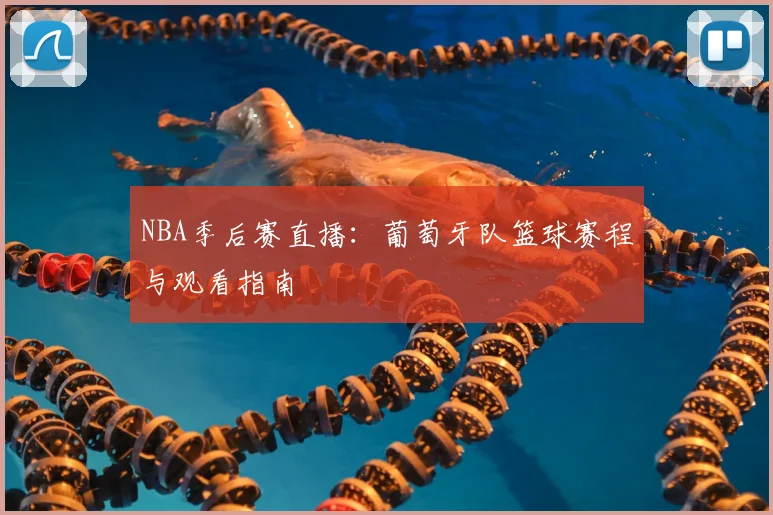 NBA季后赛直播：葡萄牙队篮球赛程与观看指南