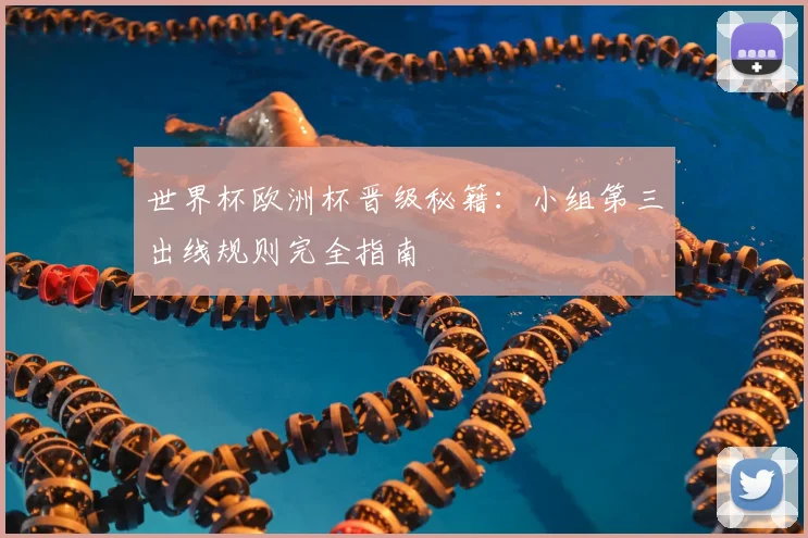世界杯欧洲杯晋级秘籍：小组第三出线规则完全指南